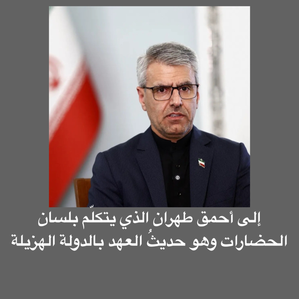 إلى أحمق طهران الذي يتكلّم بلسان الحضارات وهو حديثُ العهد بالدوله هزيلة
